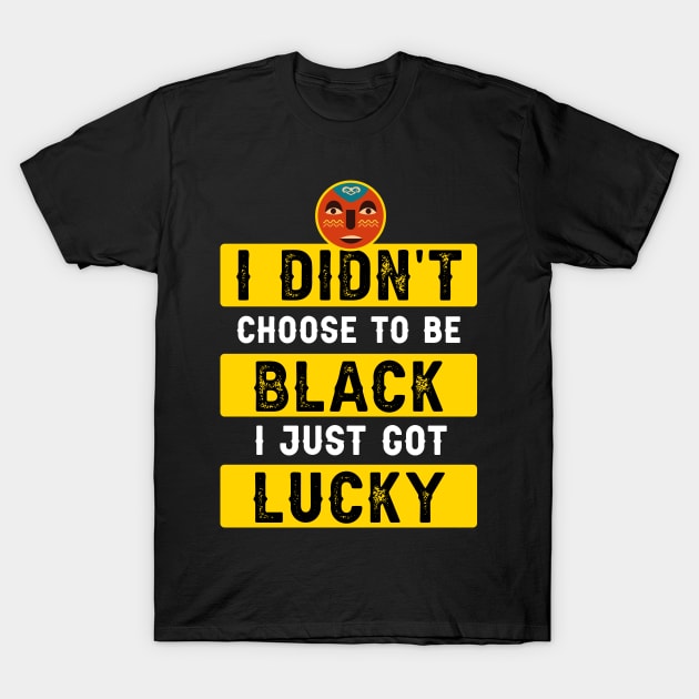 I didn't Choose To Be Black I Just Got Lucky T-Shirt by Parrot Designs